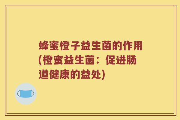 蜂蜜橙子益生菌的作用(橙蜜益生菌：促进肠道健康的益处)