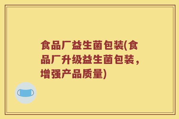 食品厂益生菌包装(食品厂升级益生菌包装，增强产品质量)
