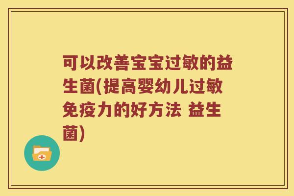 可以改善宝宝过敏的益生菌(提高婴幼儿过敏免疫力的好方法 益生菌)