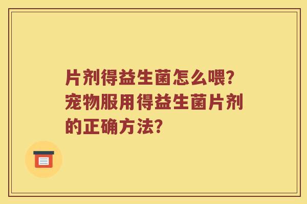 片剂得益生菌怎么喂？宠物服用得益生菌片剂的正确方法？