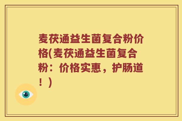麦茯通益生菌复合粉价格(麦茯通益生菌复合粉：价格实惠，护肠道！)