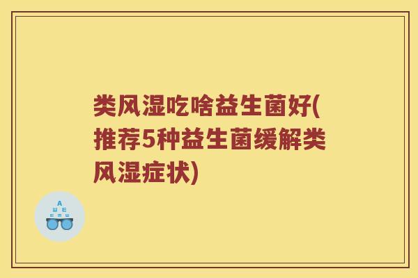 类风湿吃啥益生菌好(推荐5种益生菌缓解类风湿症状)