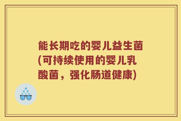 能长期吃的婴儿益生菌(可持续使用的婴儿乳酸菌，强化肠道健康)