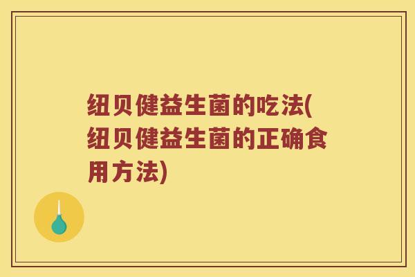 纽贝健益生菌的吃法(纽贝健益生菌的正确食用方法)