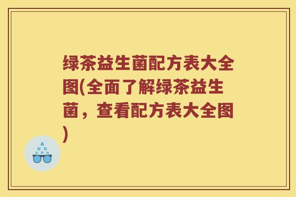 绿茶益生菌配方表大全图(全面了解绿茶益生菌，查看配方表大全图)