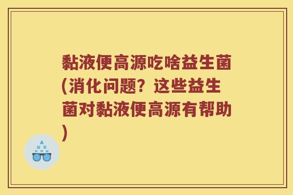 黏液便高源吃啥益生菌(消化问题？这些益生菌对黏液便高源有帮助)