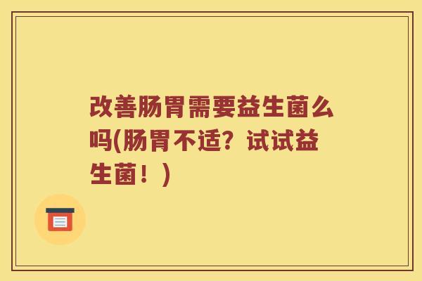 改善肠胃需要益生菌么吗(肠胃不适？试试益生菌！)