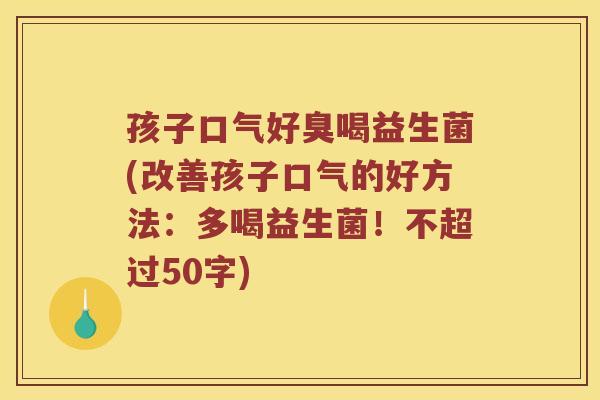 孩子口气好臭喝益生菌？改善孩子口气的好方法：多喝益生菌！