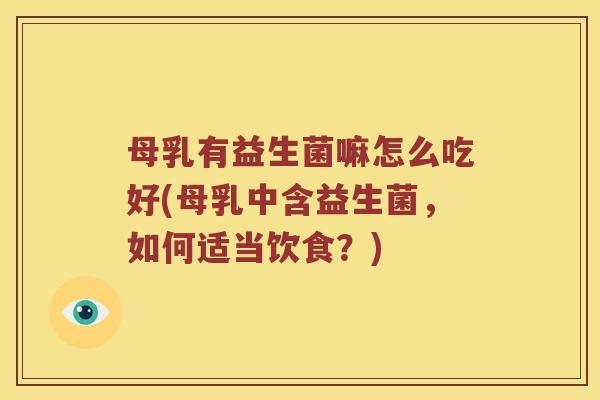 母乳有益生菌嘛怎么吃好(母乳中含益生菌，如何适当饮食？)