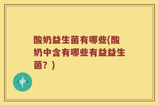 酸奶益生菌有哪些(酸奶中含有哪些有益益生菌?) 酸奶益生菌有哪些(酸奶中含有哪些有益益生菌?)