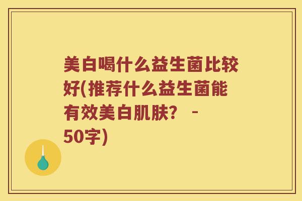 美白喝什么益生菌比较好？推荐什么益生菌能有效美白肌肤？