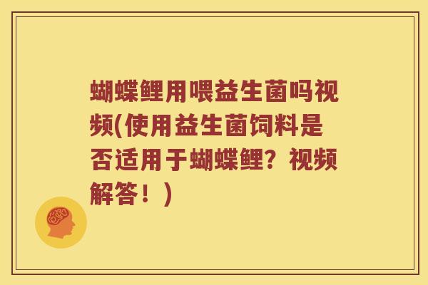 蝴蝶鲤用喂益生菌吗视频(使用益生菌饲料是否适用于蝴蝶鲤？视频解答！)