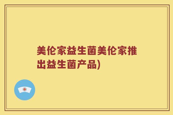 美伦家益生菌美伦家推出益生菌产品)