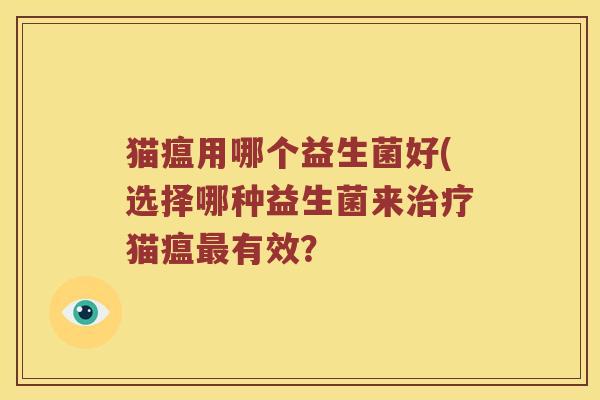 猫瘟用哪个益生菌好(选择哪种益生菌来猫瘟有效? 猫瘟用哪个益生菌好(选择哪种益生菌来猫瘟有效?