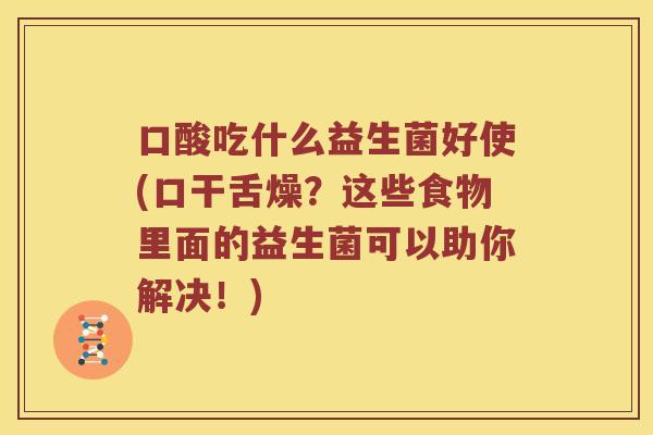 口酸吃什么益生菌好使(口干舌燥?这些食物里面的益生菌可以助你解决!) 口酸吃什么益生菌好使(口干舌燥?这些食物里面的益生菌可以助你解决!)
