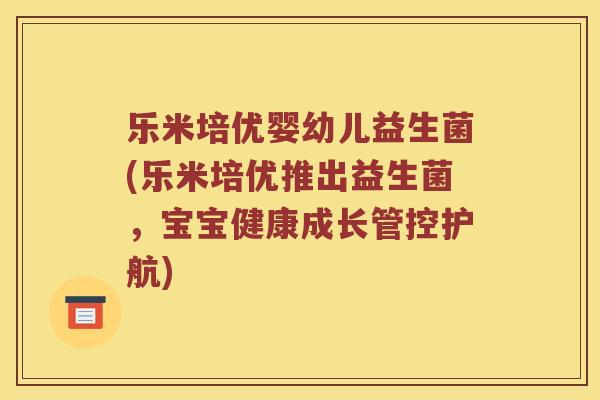 乐米培优婴幼儿益生菌(乐米培优推出益生菌,宝宝健康成长管控护航) 乐米培优婴幼儿益生菌(乐米培优推出益生菌,宝宝健康成长管控护航)