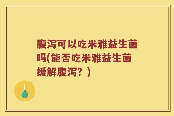 腹泻可以吃米雅益生菌吗(能否吃米雅益生菌缓解腹泻？)