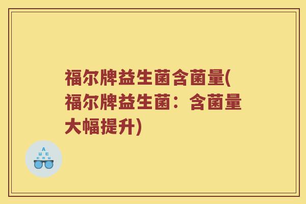 福尔牌益生菌含菌量(福尔牌益生菌：含菌量大幅提升)
