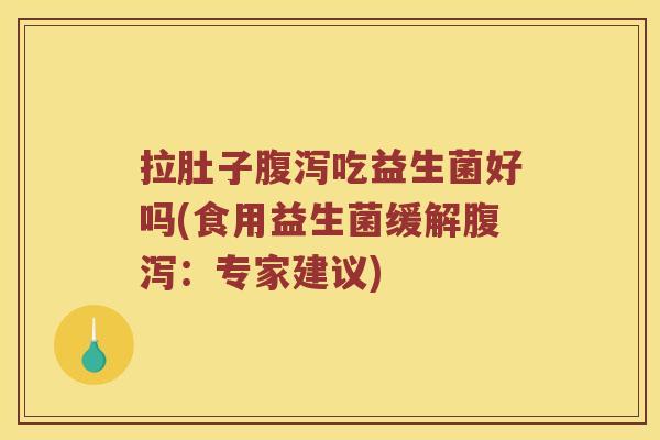 拉肚子腹泻吃益生菌好吗(食用益生菌缓解腹泻：专家建议)