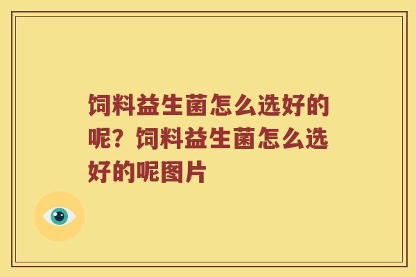 饲料益生菌怎么选好的呢?饲料益生菌怎么选好的呢图片 饲料益生菌怎么选好的呢?饲料益生菌怎么选好的呢图片