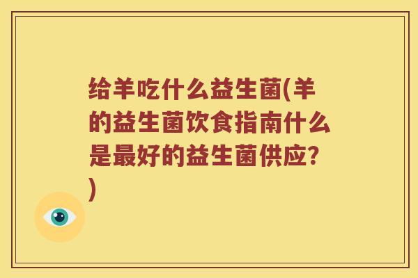 给羊吃什么益生菌(羊的益生菌饮食指南什么是最好的益生菌供应？)
