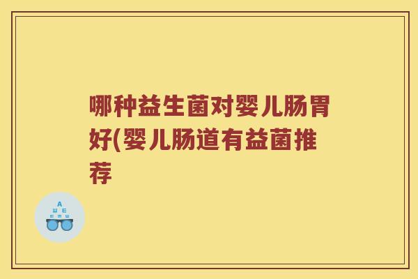 哪种益生菌对婴儿肠胃好(婴儿肠道有益菌推荐