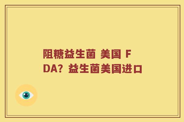 阻糖益生菌 美国 FDA？益生菌美国进口