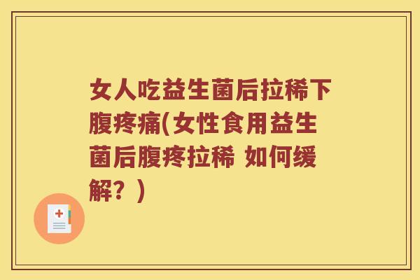 女人吃益生菌后拉稀下腹疼痛(女性食用益生菌后腹疼拉稀 如何缓解？)