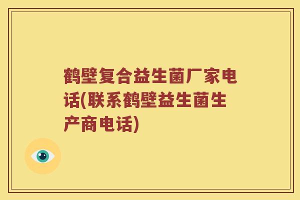 鹤壁复合益生菌厂家电话(联系鹤壁益生菌生产商电话)