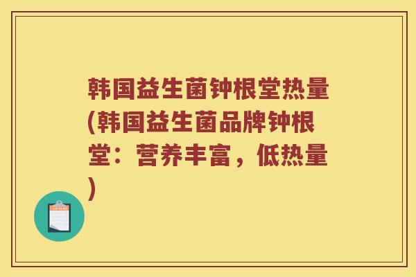 韩国益生菌钟根堂热量(韩国益生菌品牌钟根堂：营养丰富，低热量)