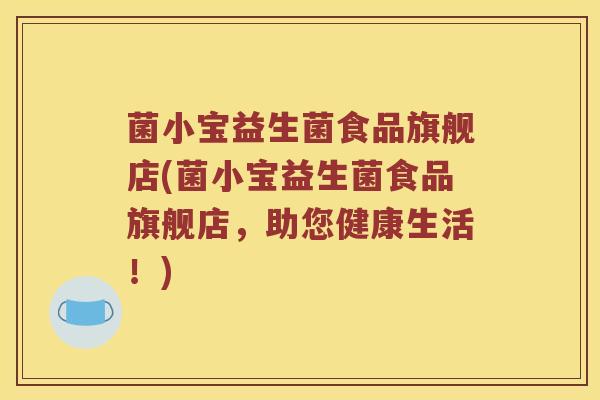 菌小宝益生菌食品旗舰店(菌小宝益生菌食品旗舰店，助您健康生活！)