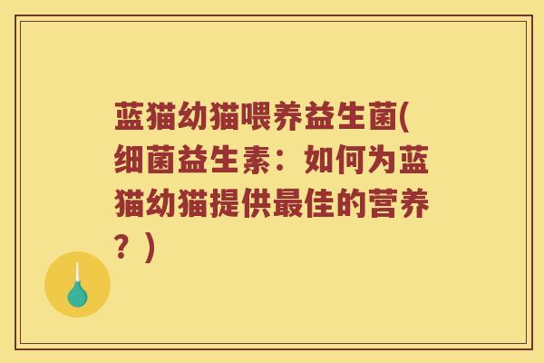 蓝猫幼猫喂养益生菌(细菌益生素：如何为蓝猫幼猫提供最佳的营养？)