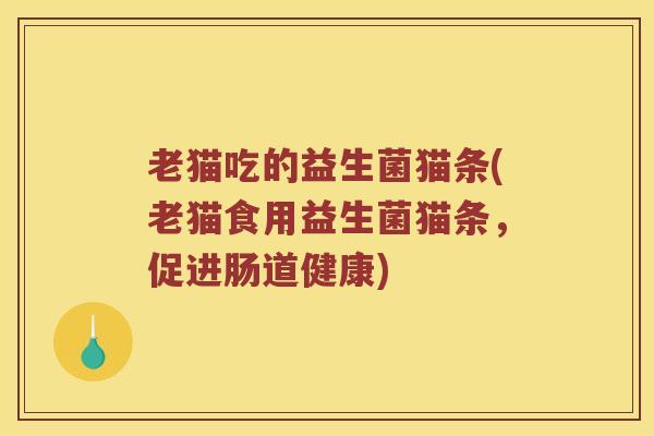 老猫吃的益生菌猫条(老猫食用益生菌猫条，促进肠道健康)