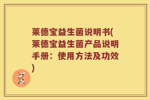 莱德宝益生菌说明书(莱德宝益生菌产品说明手册:使用方法及功效) 莱德宝益生菌说明书(莱德宝益生菌产品说明手册:使用方法及功效)