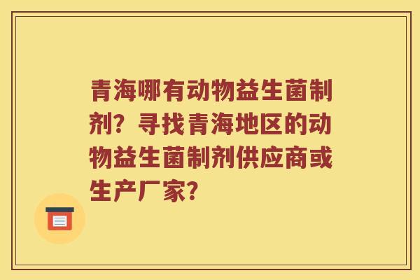 青海哪有动物益生菌制剂？寻找青海地区的动物益生菌制剂供应商或生产厂家？