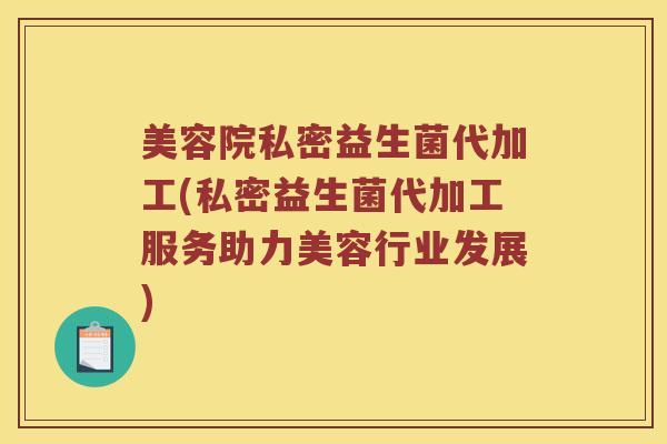 美容院私密益生菌代加工(私密益生菌代加工服务助力美容行业发展) 美容院私密益生菌代加工(私密益生菌代加工服务助力美容行业发展)