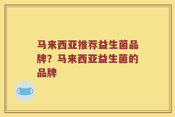 马来西亚推荐益生菌品牌？马来西亚益生菌的品牌