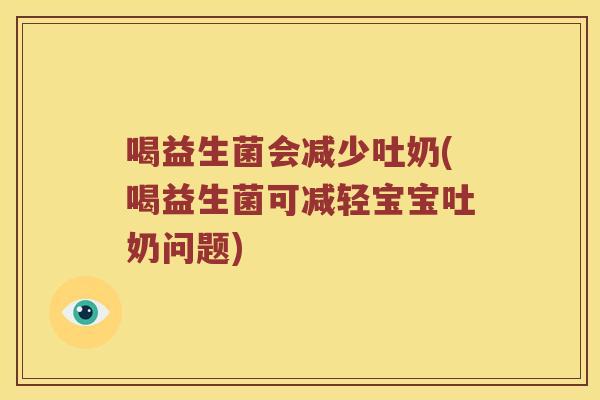 喝益生菌会减少吐奶(喝益生菌可减轻宝宝吐奶问题) 喝益生菌会减少吐奶(喝益生菌可减轻宝宝吐奶问题)