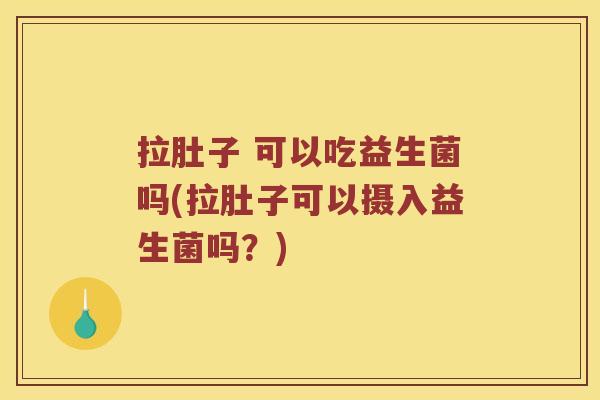 拉肚子 可以吃益生菌吗(拉肚子可以摄入益生菌吗?) 拉肚子 可以吃益生菌吗(拉肚子可以摄入益生菌吗?)