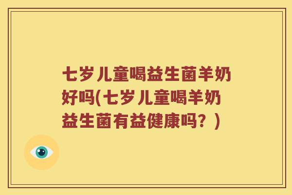 七岁儿童喝益生菌羊奶好吗(七岁儿童喝羊奶益生菌有益健康吗？)