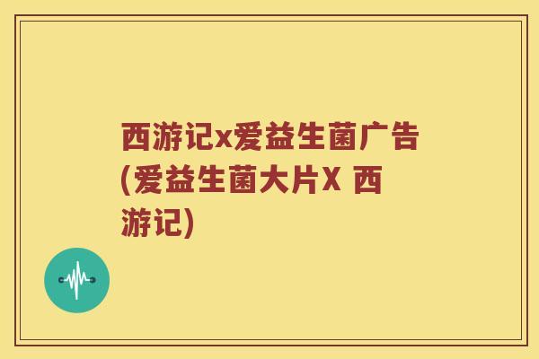 西游记x爱益生菌广告(爱益生菌大片X 西游记)