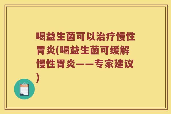 喝益生菌可以慢性(喝益生菌可缓解慢性——专家建议) 喝益生菌可以慢性(喝益生菌可缓解慢性——专家建议)