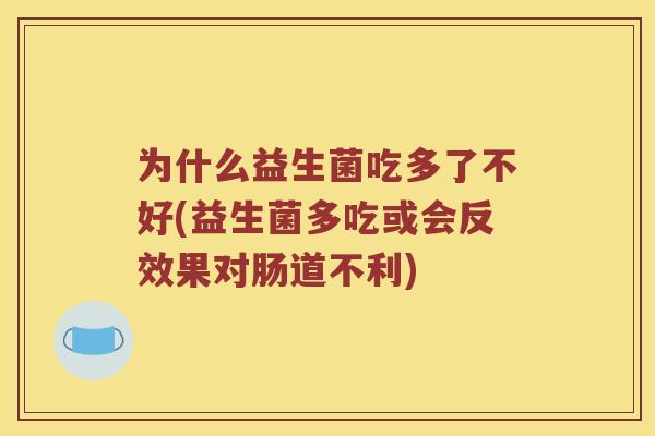 为什么益生菌吃多了不好(益生菌多吃或会反效果对肠道不利)
