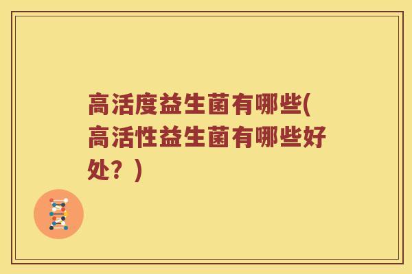 高活度益生菌有哪些(高活性益生菌有哪些好处？)