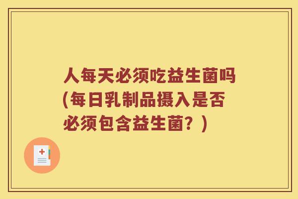 人每天必须吃益生菌吗(每日乳制品摄入是否必须包含益生菌？)
