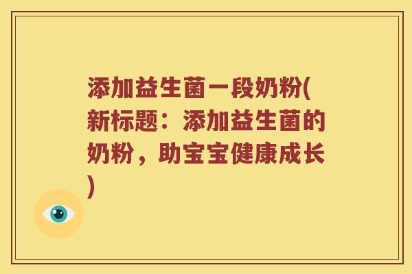 添加益生菌一段奶粉(新标题：添加益生菌的奶粉，助宝宝健康成长)