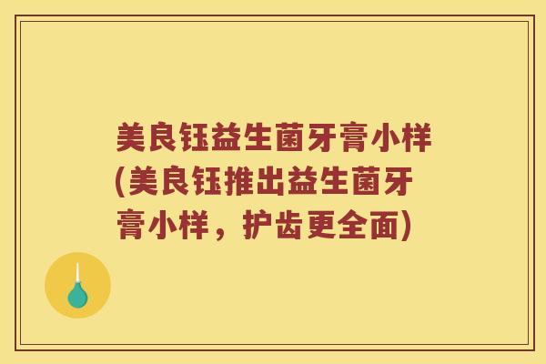 美良钰益生菌牙膏小样(美良钰推出益生菌牙膏小样,护齿更全面) 美良钰益生菌牙膏小样(美良钰推出益生菌牙膏小样,护齿更全面)