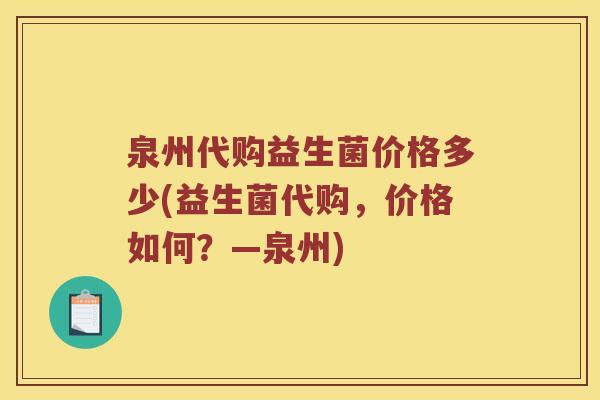 泉州代购益生菌价格多少(益生菌代购，价格如何？—泉州)
