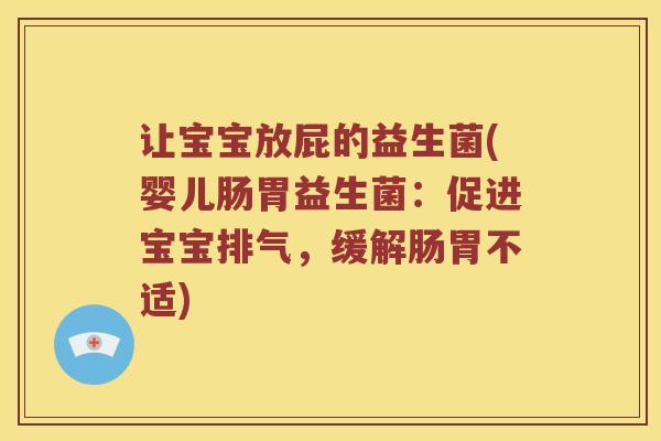 让宝宝放屁的益生菌(婴儿肠胃益生菌：促进宝宝排气，缓解肠胃不适)