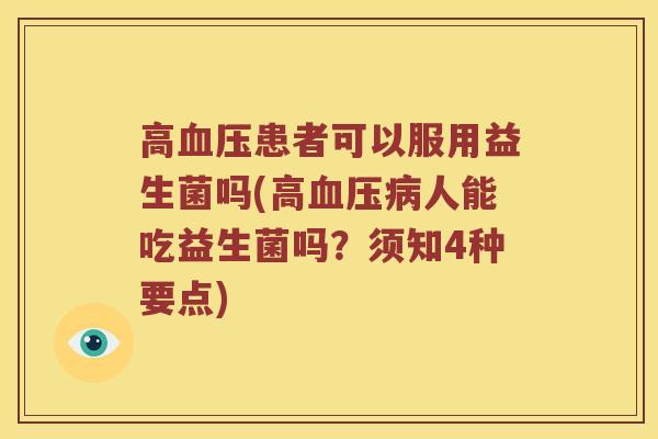 高血压患者可以服用益生菌吗(高血压病人能吃益生菌吗？须知4种要点)